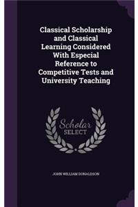Classical Scholarship and Classical Learning Considered With Especial Reference to Competitive Tests and University Teaching