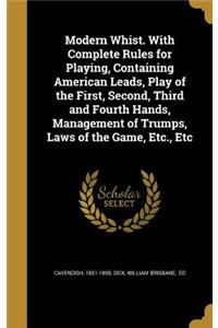 Modern Whist. With Complete Rules for Playing, Containing American Leads, Play of the First, Second, Third and Fourth Hands, Management of Trumps, Laws of the Game, Etc., Etc
