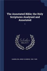 The Annotated Bible; the Holy Scriptures Analysed and Annotated