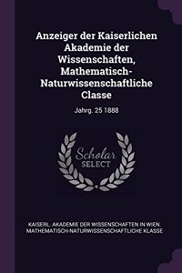 Anzeiger Der Kaiserlichen Akademie Der Wissenschaften, Mathematisch-Naturwissenschaftliche Classe: Jahrg. 25 1888