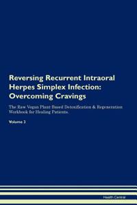 Reversing Recurrent Intraoral Herpes Simplex Infection: Overcoming Cravings the Raw Vegan Plant-Based Detoxification & Regeneration Workbook for Healing Patients. Volume 3