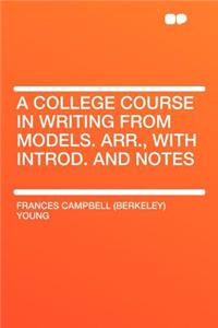 A College Course in Writing from Models. Arr., with Introd. and Notes