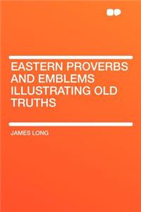 Eastern Proverbs and Emblems Illustrating Old Truths