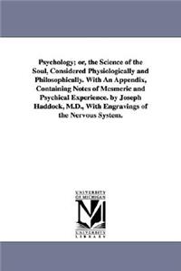 Psychology; or, the Science of the Soul, Considered Physiologically and Philosophically. With An Appendix, Containing Notes of Mesmeric and Psychical Experience. by Joseph Haddock, M.D., With Engravings of the Nervous System.
