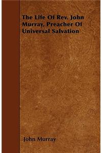 The Life Of Rev. John Murray, Preacher Of Universal Salvation