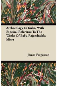 Archaeology In India, With Especial Reference To The Works Of Babu Rajendralala Mitra