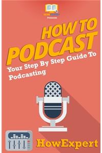 How To Podcast - Your Step-By-Step Guide To Podcasting