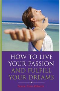How to Live Your Passion & Fulfill Your Dreams