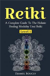 Reiki A Complete Guide To The Holistic Healing Modality Usui Reiki Level 1