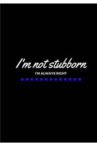 I'm Not Stubborn I'm Always Right