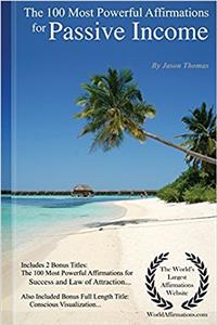 Affirmation the 100 Most Powerful Affirmations for Passive Income - Including 2 Positive & Affirmative Action Bonus Books on Success & Law of Attraction, Also Included Conscious Visualization