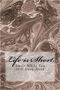 Life is Short, Smile While You Still Have Teeth