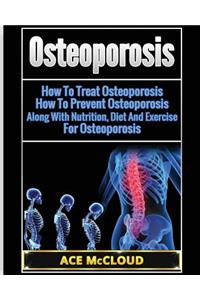 Osteoporosis: How To Treat Osteoporosis: How To Prevent Osteoporosis: Along With Nutrition, Diet And Exercise For Osteoporosis