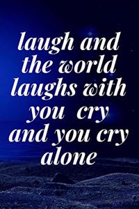 laugh and the world laughs with you, cry and you cry alone