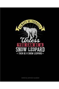 Always Be Yourself Unless You Can Be A Snow Leopard Then Be A Snow Leopard