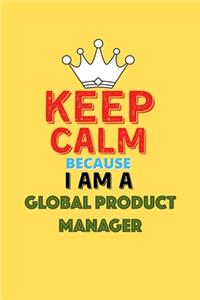 Keep Calm Because I Am A Global Product Manager - Funny Global Product Manager Notebook And Journal Gift