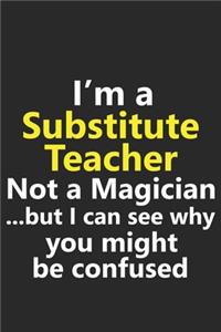 I'm a Substitute Teacher Not A Magician But I Can See Why You Might Be Confused: Funny Job Career Notebook Journal Lined Wide Ruled Paper Stylish Diary Planner 6x9 Inches 120 Pages Gift