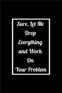 Sure, Let Me Drop Everything and Work On Your Problem