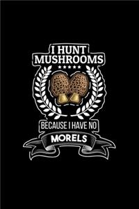 I Hunt Mushrooms Because I Have No Morels