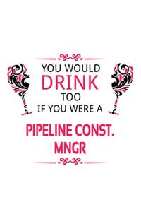 You Would Drink Too If You Were A Pipeline Const. Mngr