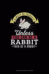 Always Be Yourself Unless You Can Be A Rabbit Then Be A Rabbit