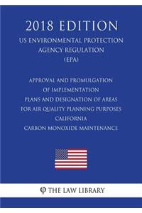 Approval and Promulgation of Implementation Plans and Designation of Areas for Air Quality Planning Purposes - California - Carbon Monoxide Maintenance (US Environmental Protection Agency Regulation) (EPA) (2018 Edition)