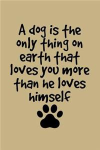 A Dog Is the Only Thing on Earth That Loves You More Than He Loves Himself