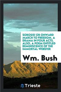 Sorosis! or Onward march to freedom. A drama in four acts. Also, A Poem Entitled Reminiscence of the Immortal Webster