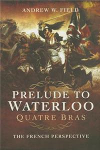 Prelude to Waterloo: Quatre Bras: Quatre Bras The French Perspective