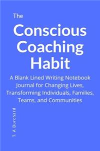 The Conscious Coaching Habit: A Blank Lined Writing Notebook Journal for Changing Lives, Transforming Individuals, Families, Teams and Communities