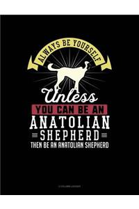 Always Be Yourself Unless You Can Be an Anatolian Shepherd Then Be an Anatolian Shepherd