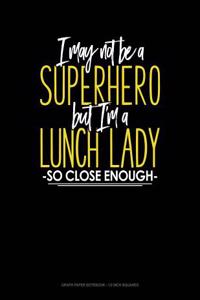 I May Not Be a Superhero But I'm a Lunch Lady So Close Enough