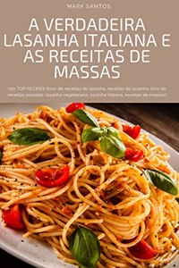 A Verdadeira Lasanha Italiana E as Receitas de Massas