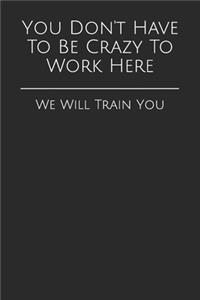 You Don't Have To Be Crazy To Work Here
