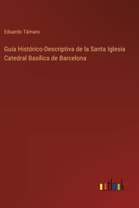 Guía Histórico-Descriptiva de la Santa Iglesia Catedral Basílica de Barcelona