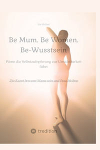 Be Mum. Be Woman. Be-Wusstsein