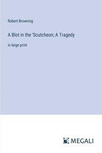 Blot in the 'Scutcheon; A Tragedy