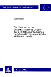 Uebernahme Der Essential-Facilities-Doktrin Aus Dem Us-Amerikanischen Kartellrecht in Das Europaeische Wettbewerbsrecht