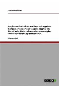 Implementierbarkeit und Beurteilung eines konsumorientierten Steuerkonzeptes im Bereich der Unternehmensbesteuerung bei internationaler Kapitalmobilität
