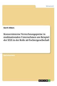 Konzerninterne Verrechnungspreise in multinationalen Unternehmen am Beispiel der XXX in der Rolle als Tochtergesellschaft