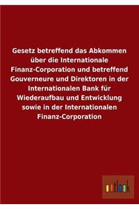 Gesetz Betreffend Das Abkommen Uber Die Internationale Finanz-Corporation Und Betreffend Gouverneure Und Direktoren in Der Internationalen Bank Fur Wi