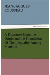 Discourse Upon the Origin and the Foundation of the Inequality Among Mankind