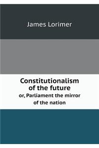 Constitutionalism of the Future Or, Parliament the Mirror of the Nation