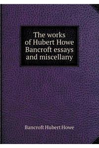 The Works of Hubert Howe Bancroft Essays and Miscellany