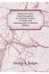 Notes of a tour from Bangalore to Calcutta thence to Delhi and subsequently to British Sikkim
