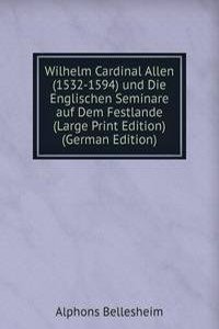 Wilhelm Cardinal Allen (1532-1594) und Die Englischen Seminare auf Dem Festlande (Large Print Edition) (German Edition)