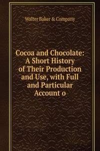 Cocoa and Chocolate: A Short History of Their Production and Use, with Full and Particular Account o