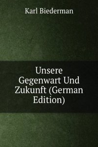 Unsere Gegenwart Und Zukunft (German Edition)