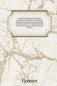 Florentii Wigorniensis Monachi Chronicon Ex Chronicis: Ab Adventu Hengesti Et Horsi in Britanniam Usque Ad Annum M.C.XVII. : Cui Accesserunt . Ad Annum M.Cc.Xcv. Perducta, (Latin Edition)