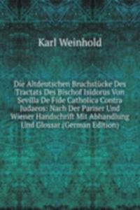 Die Altdeutschen Bruchstucke Des Tractats Des Bischof Isidorus Von Sevilla De Fide Catholica Contra Judaeos: Nach Der Pariser Und Wiener Handschrift Mit Abhandlung Und Glossar (German Edition)